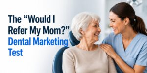 The “Would I Refer My Mom?” Dental Marketing Test